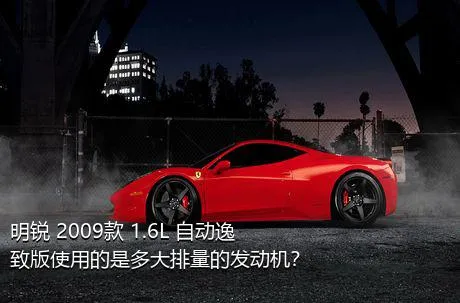 明锐 2009款 1.6L 自动逸致版使用的是多大排量的发动机？