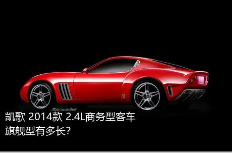 凯歌 2014款 2.4L商务型客车旗舰型有多长？