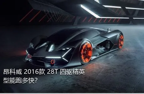 昂科威 2016款 28T 四驱精英型能跑多快？