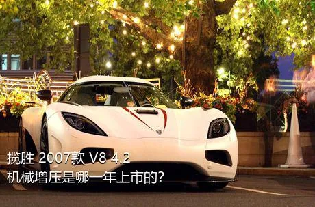 揽胜 2007款 V8 4.2 机械增压是哪一年上市的？