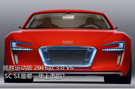揽胜运动版 2016款 3.0 V6 SC SE是哪一年上市的？