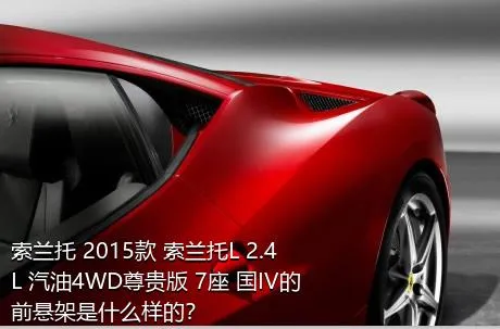 索兰托 2015款 索兰托L 2.4L 汽油4WD尊贵版 7座 国IV的前悬架是什么样的？