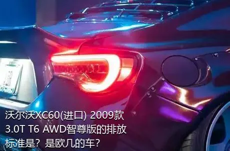 沃尔沃XC60(进口) 2009款 3.0T T6 AWD智尊版的排放标准是？是欧几的车？