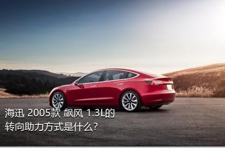海迅 2005款 飙风 1.3L的转向助力方式是什么？
