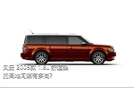 风云 2005款 1.6L 舒适型的离地间隙有多高？