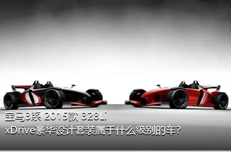 宝马3系 2015款 328Li xDrive豪华设计套装属于什么级别的车？