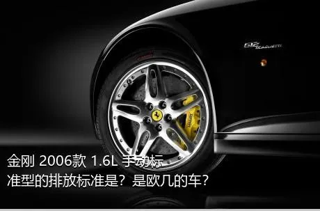 金刚 2006款 1.6L 手动标准型的排放标准是？是欧几的车？