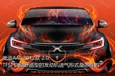 奥迪A4L 2012款 2.0 TFSI 自动舒适型的发动机进气形式是怎样的？