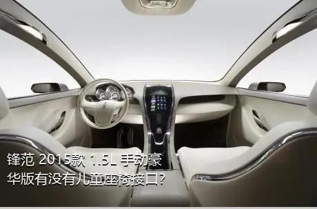 锋范 2015款 1.5L 手动豪华版有没有儿童座椅接口？