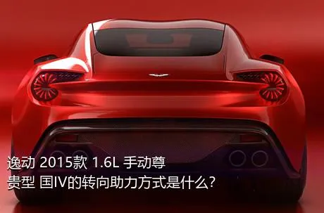 逸动 2015款 1.6L 手动尊贵型 国IV的转向助力方式是什么？