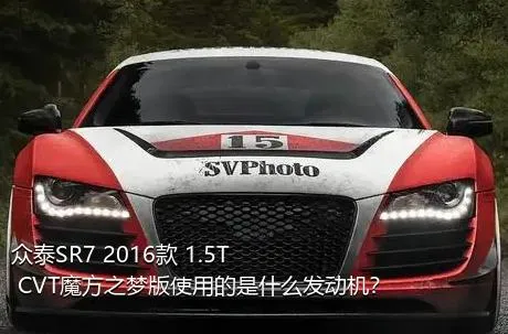 众泰SR7 2016款 1.5T CVT魔方之梦版使用的是什么发动机？