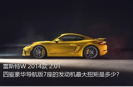 雷斯特W 2014款 2.0T 四驱豪华导航版7座的发动机最大扭矩是多少？