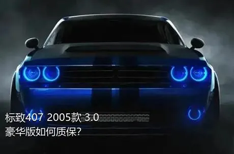 标致407 2005款 3.0 豪华版如何质保？