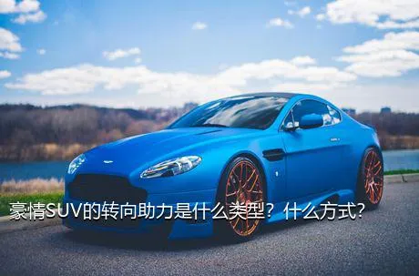 豪情SUV的转向助力是什么类型？什么方式？