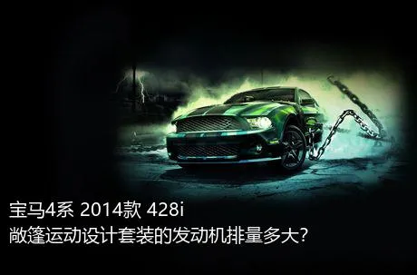 宝马4系 2014款 428i 敞篷运动设计套装的发动机排量多大？