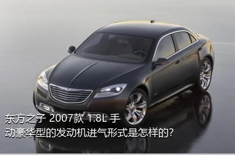 东方之子 2007款 1.8L 手动豪华型的发动机进气形式是怎样的？
