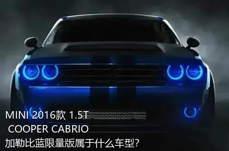MINI 2016款 1.5T COOPER CABRIO 加勒比蓝限量版属于什么车型？