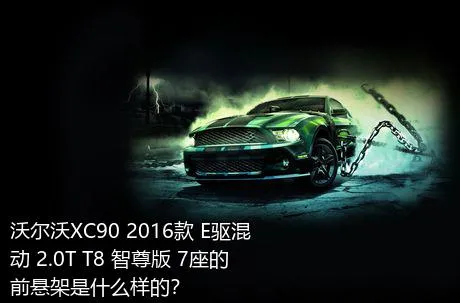 沃尔沃XC90 2016款 E驱混动 2.0T T8 智尊版 7座的前悬架是什么样的？