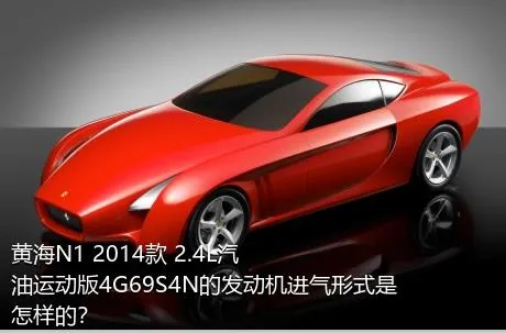 黄海N1 2014款 2.4L汽油运动版4G69S4N的发动机进气形式是怎样的？