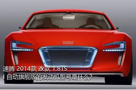 速腾 2014款 改款 1.8TSI 自动旗舰版的发动机型号是什么？