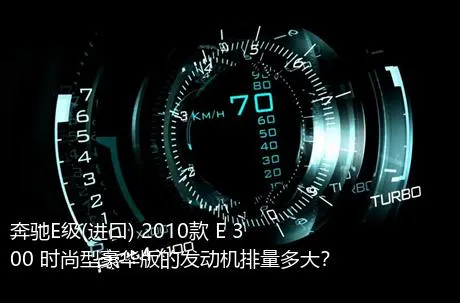 奔驰E级(进口) 2010款 E 300 时尚型豪华版的发动机排量多大？