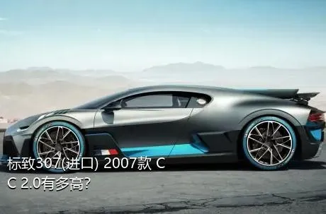 标致307(进口) 2007款 CC 2.0有多高？