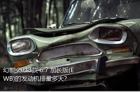 幻影 2013款 6.7 加长版(EWB)的发动机排量多大？