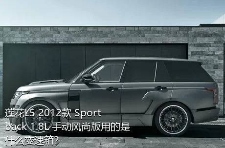 莲花L5 2012款 Sportback 1.8L 手动风尚版用的是什么变速箱？