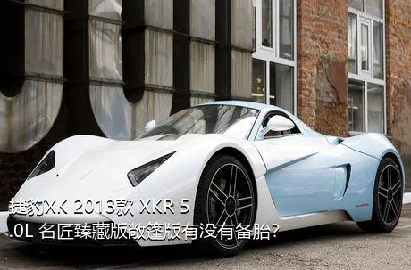 捷豹XK 2013款 XKR 5.0L 名匠臻藏版敞篷版有没有备胎？