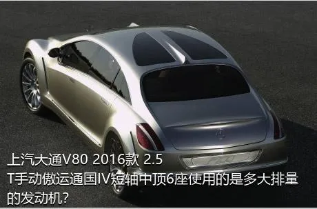 上汽大通V80 2016款 2.5T手动傲运通国IV短轴中顶6座使用的是多大排量的发动机？