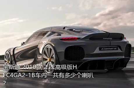宝斯通 2010款 2.2L高级版HFC4GA2-1B车内一共有多少个喇叭？