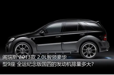 阁瑞斯 2013款 2.0L智领豪华型9座 全运纪念版国四的发动机排量多大？