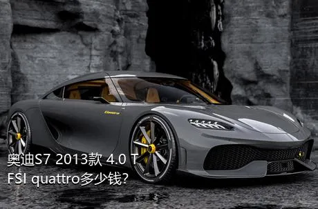 奥迪S7 2013款 4.0 TFSI quattro多少钱？