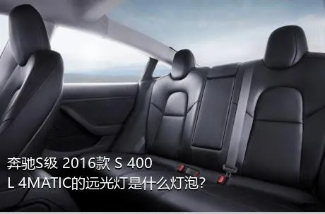 奔驰S级 2016款 S 400 L 4MATIC的远光灯是什么灯泡？