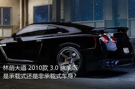 林荫大道 2010款 3.0 旗舰版是承载式还是非承载式车身？