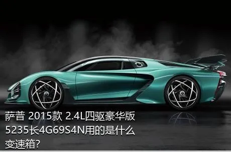 萨普 2015款 2.4L四驱豪华版5235长4G69S4N用的是什么变速箱？
