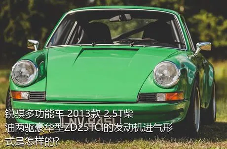 锐骐多功能车 2013款 2.5T柴油两驱豪华型ZD25TCI的发动机进气形式是怎样的？