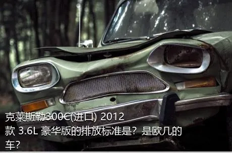 克莱斯勒300C(进口) 2012款 3.6L 豪华版的排放标准是？是欧几的车？