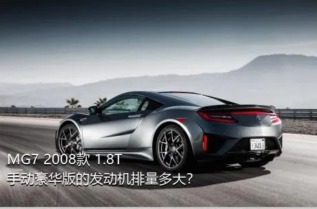 MG7 2008款 1.8T 手动豪华版的发动机排量多大？