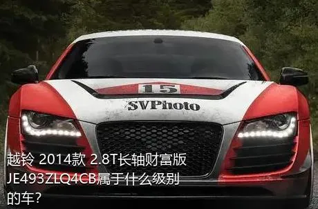 越铃 2014款 2.8T长轴财富版JE493ZLQ4CB属于什么级别的车？