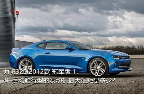 力帆320 2012款 冠军版 1.3L 手动酷行型的发动机最大扭矩是多少？