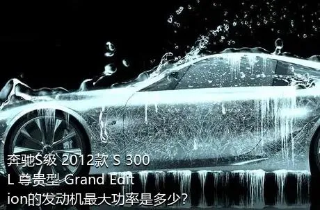 奔驰S级 2012款 S 300 L 尊贵型 Grand Edition的发动机最大功率是多少？