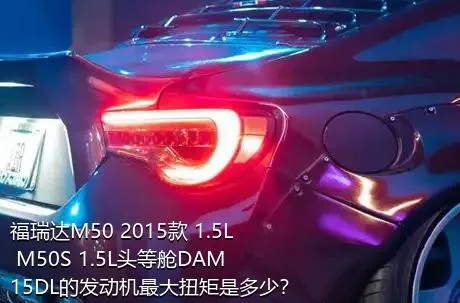 福瑞达M50 2015款 1.5L M50S 1.5L头等舱DAM15DL的发动机最大扭矩是多少？