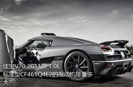 佳宝V70 2011款 1.0L标准型CF465Q4E2的发动机排量多大？