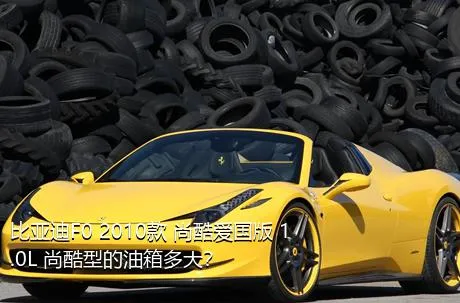 比亚迪F0 2010款 尚酷爱国版 1.0L 尚酷型的油箱多大？
