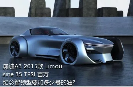奥迪A3 2015款 Limousine 35 TFSI 百万纪念智领型要加多少号的油？