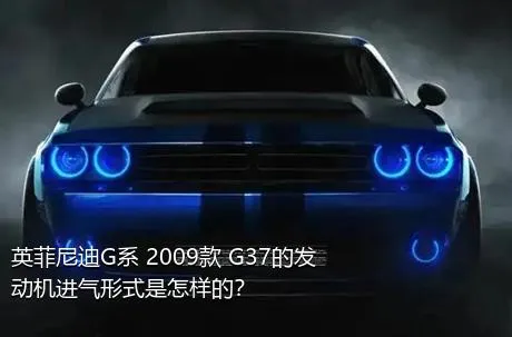 英菲尼迪G系 2009款 G37的发动机进气形式是怎样的？
