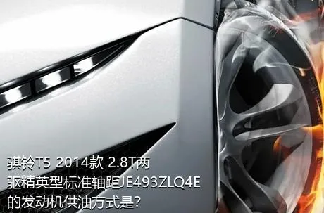 骐铃T5 2014款 2.8T两驱精英型标准轴距JE493ZLQ4E的发动机供油方式是？