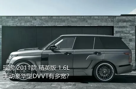 瑞虎 2011款 精英版 1.6L 手动豪华型DVVT有多宽？
