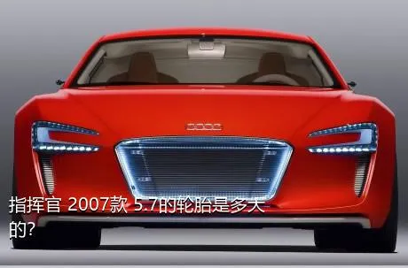 指挥官 2007款 5.7的轮胎是多大的？